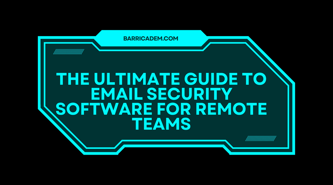 The Ultimate Guide to Email Security Software For Remote Teams